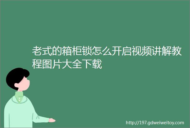 老式的箱柜锁怎么开启视频讲解教程图片大全下载