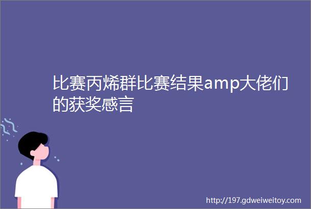 比赛丙烯群比赛结果amp大佬们的获奖感言