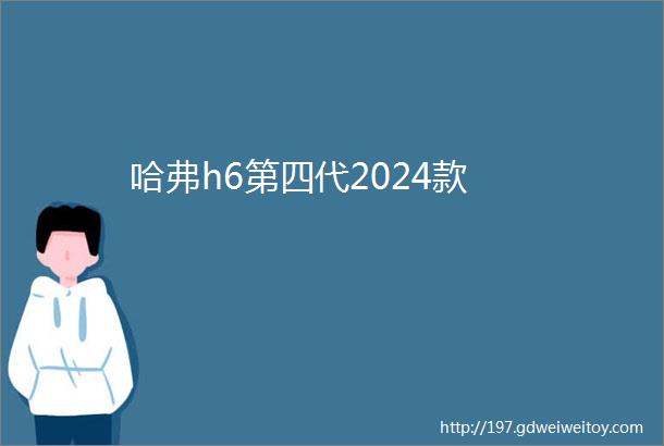 哈弗h6第四代2024款